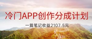 冷门APP创作分成计划，最新风口，做第一批吃螃蟹的人，一篇笔记收益2107.5元-创业资源网