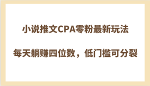 小说推文CPA零粉最新玩法,每天躺赚四位数,低门槛可分裂-暖阳网-优质付费教程和创业项目大全-创业资源网