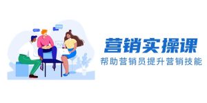 营销实操课，帮助营销员提升营销技能【完结】【音频+文档】-暖阳网-优质付费教程和创业项目大全-创业资源网