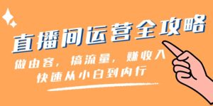 直播房间经营攻略大全:做由容,搞总流量,赚收益一迅速从小白到内行人-创业资源网