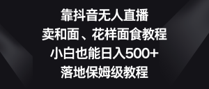 靠抖音无人在线,卖揉面、花式招聘面试实例教程,新手也可以日赚500 ,落地式家庭保姆级实例教程-创业资源网