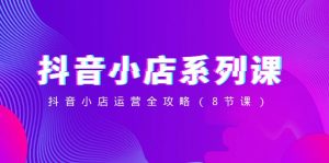 抖店系列产品课，抖店经营攻略大全-创业资源网