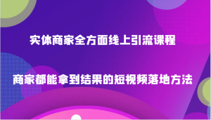 实体商家全方面线上引流课程,商家都能拿到结果的短视频落地方法-创业资源网
