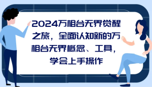2024万相台无边觉醒之旅，全方位认知能力一个新的万相台无边基本概念专用工具，懂得上手操作-创业资源网