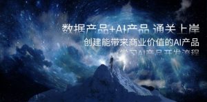 数据产品+AI产品 通关上岸,创建能带来商业价值的AI产品,学习AI产品开发-创业资源网