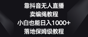 靠抖音无人在线,卖编绳教程,新手也可以日入1000 ,落地式家庭保姆级实例教程-创业资源网