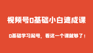 微信视频号0基本新手速成课,0入门学习养号,看这个一个课就行了!-创业资源网