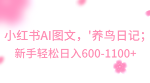 小红书的AI图文并茂号‘养鸟日记’,新手轻轻松松日入600-创业资源网