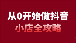 从0开始做起抖店攻略大全,开通抖音小店全流程详细解说-创业资源网