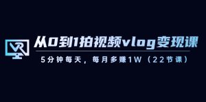 从0到1拍视频vlog变现课，5分钟每天，每月多赚1W-创业资源网