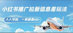 小红书推广拉新信息差项目玩法、人人可做，一单最高40+-创业资源网