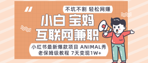 小红书的全新爆品新项目Animal秀,适合白、宝妈妈、工薪族、在校大学生互联网兼职月入1W-创业资源网