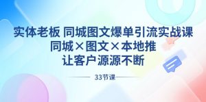 实体老板同城图文爆单引流实战课,同城×图文×本地推,让客户源源不断-创业资源网