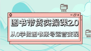 书籍卖货实操课2.0,从0学习书籍抖音号运营转现,干货知识实例教程快速入门,高效率养号增粉-创业资源网