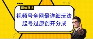 微信视频号各大网站最详尽游戏玩法,养号过原创设计开分为,新手跟着视频一步一步来操作-创业资源网
