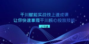 巨量千川创变实战线上速成课,让你快速把握干川关键推广专业技能-创业资源网