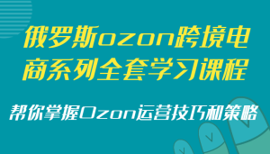 俄国ozon跨境电子商务系列产品整套课程培训,替你把握Ozon运营方法和策略-创业资源网