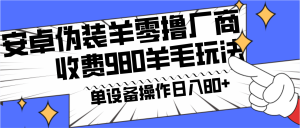 安卓系统掩藏羊零撸生产商羊毛项目，单机版日入80 ，可引流矩阵，能者多劳，收费标准980新项目立即公布-创业资源网