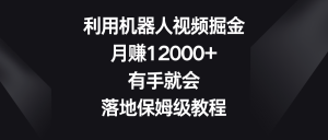 运用机器人视频掘金队,月赚12000 ,两双手便会,落地式家庭保姆级实例教程-创业资源网
