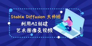 Stable Diffusion 大师班: 运用AI建立造型艺术图象及视频-31视频课程-中英字幕-创业资源网