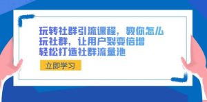玩转社群引流课程,教你怎么玩社群营销,让裂变拉新增长,让你拥有社群营销流量入口-创业资源网