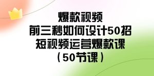 爆款短视频前三秒怎样设计50招:自媒体运营爆品课-创业资源网