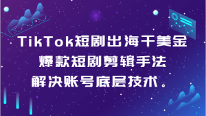 TikTok短剧剧本出航干美元-爆品短剧剧本剪辑手法,处理账户基础技术。-创业资源网