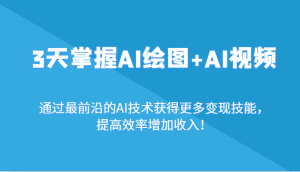 3天把握AI制图 AI短视频,根据最前沿AI技术性获取更多的转现专业技能,提高工作效率增加利润!-创业资源网