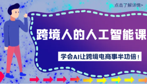 跨境人的人工智能课-学会AI让你做跨境电商事半功倍!-创业资源网