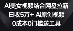AI美女丝袜融合百度云盘引流,日收5万  2分钟一条Ai原创短视频,0费用0门坎送专用工具-创业资源网
