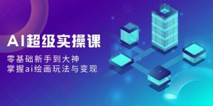 AI非常实操课:零基础初学者到高手,把握ai美术绘画游戏玩法与转现-创业资源网