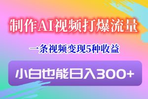 制做AI短视频打穿总流量，一条视频变现5种盈利，新手也可以日入300-创业资源网