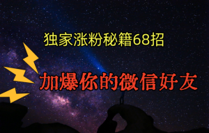 独家引流秘籍68招,深藏多年的压箱底,效果惊人,加爆你的微信好友!-创业资源网