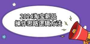 2024淘宝新品操作思路逻辑方法-创业资源网