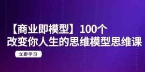 【商业服务即实体模型】100个更改你人生的思维模型思维课-创业资源网
