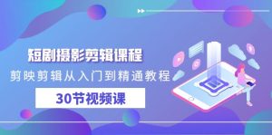 短剧摄影剪辑课程,剪映剪辑从入门到精通教程-创业资源网
