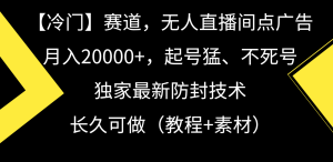 冷门赛道无人直播间点广告, 月入20000+,起号猛不死号,独 家最新防封技术-创业资源网