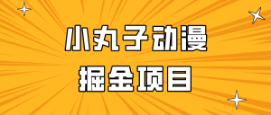 日入300的小丸子动漫掘金项目，简单好上手，适合所有朋友操作！-创业资源网
