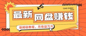 2024全新网盘赚钱新项目，零成本零门槛月盈利万元家庭保姆级实例教程【视频教学】-创业资源网