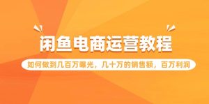 闲鱼电商运营教程:如何做到几百万曝光,几十万的销售额,百万利润-创业资源网