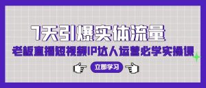 7天点爆实体线总流量,老总直播短视频IP达人运营必会实操课-创业资源网