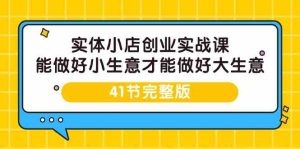 实体线小店创业实战演练课，能够做到小买卖才能做到大生意-41节完整篇-创业资源网