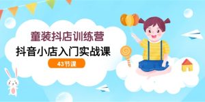 时尚童装抖音小店夏令营,抖店新手入门实战演练课-创业资源网