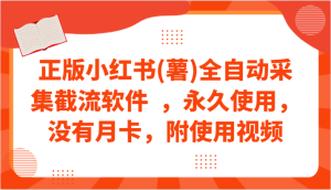 正版小红书(薯)全自动采集截流软件 ,永久使用,没有月卡,附使用视频-创业资源网