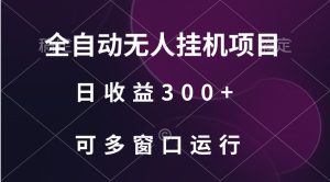 全自动无人挂机项目、日收益300+、可批量多窗口放大-创业资源网