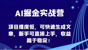 AI掘金队实战营-新项目难度低，可快速生成文章内容，初学者可直接上手，盈利保持稳定！-创业资源网