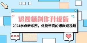 电商人必读视频创作全新升级:2024学些新的东西,做能卖货的爆款短视频-创业资源网