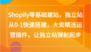 Shopify零基础建网站，自建站从0-1快速搭建，热销优选经营软件，让自建站烧胎-创业资源网