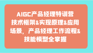 AIGC产品运营夏令营-技术框架、完成基本原理、应用领域、工作内容、专业技能实体模型全把握!-创业资源网
