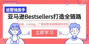 亚马逊平台Bestsellers打造出全链路营销,选款、Listing、广告营销全链路营销升阶提升-创业资源网